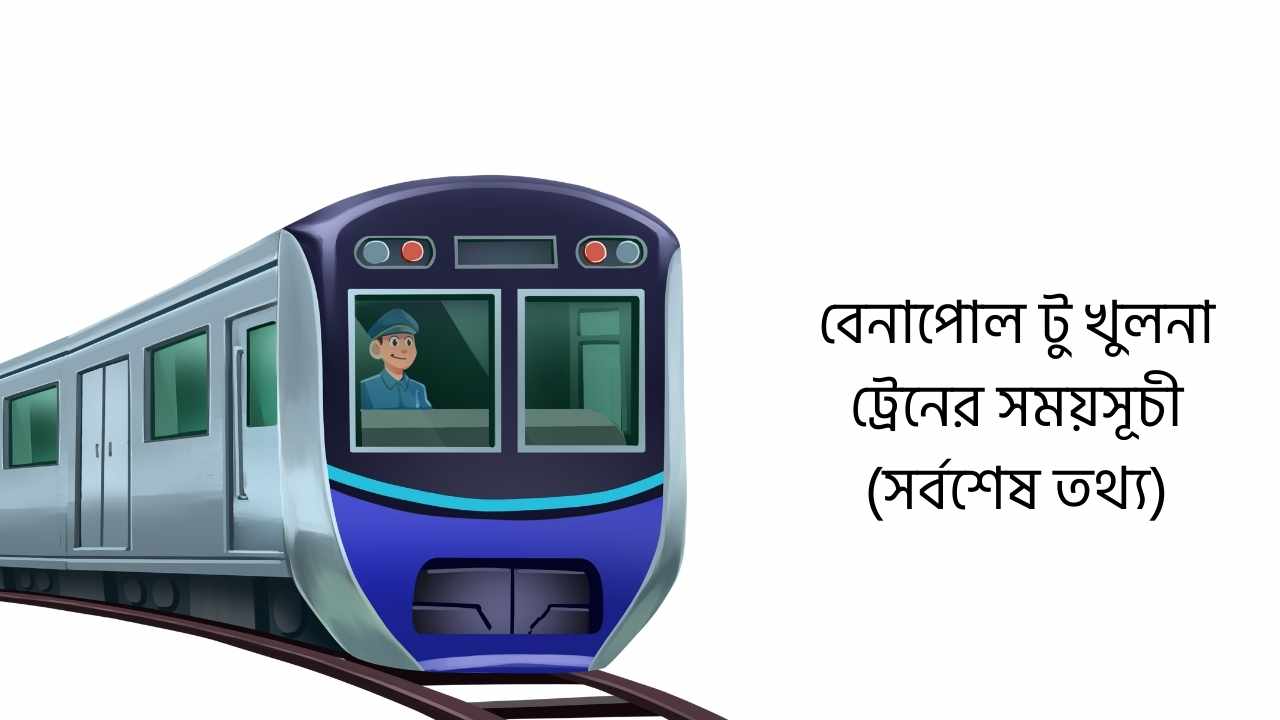 বেনাপোল টু খুলনা ট্রেনের সময়সূচী (সর্বশেষ তথ্য)